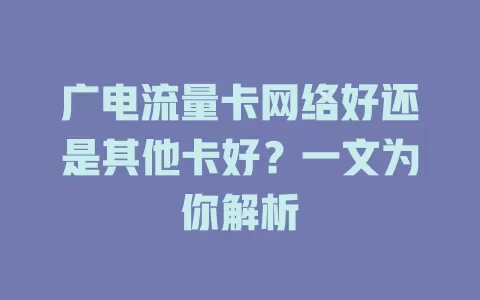 广电流量卡网络好还是其他卡好？一文为你解析