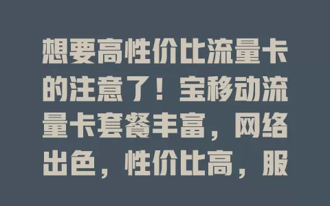 想要高性价比流量卡的注意了！宝移动流量卡套餐丰富，网络出色，性价比高，服务贴心，是选流量卡的优质之选