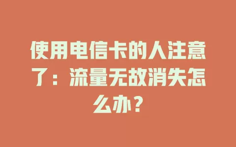 使用电信卡的人注意了：流量无故消失怎么办？