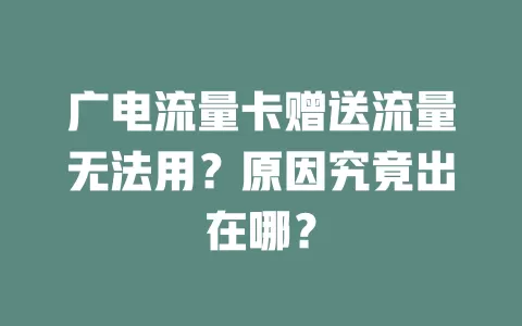 广电流量卡赠送流量无法用？原因究竟出在哪？