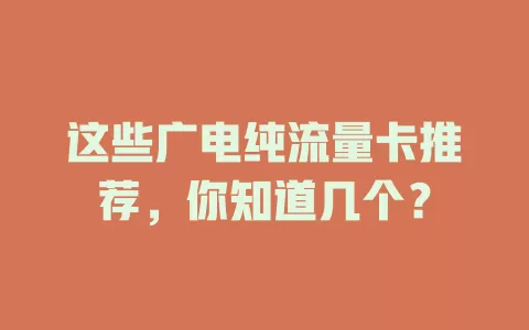 这些广电纯流量卡推荐，你知道几个？