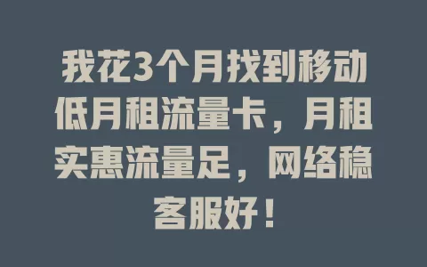 我花3个月找到移动低月租流量卡，月租实惠流量足，网络稳客服好！