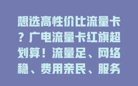 想选高性价比流量卡？广电流量卡红旗超划算！流量足、网络稳、费用亲民、服务优，是你的最佳之选！