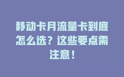 移动卡月流量卡到底怎么选？这些要点需注意！