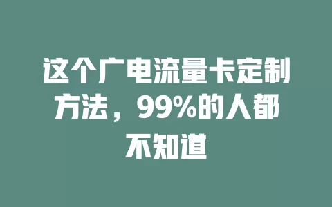 这个广电流量卡定制方法，99%的人都不知道