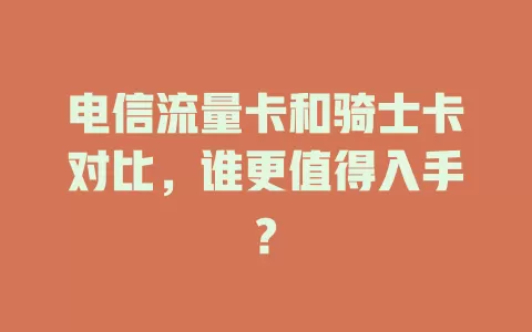 电信流量卡和骑士卡对比，谁更值得入手?