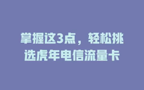 掌握这3点，轻松挑选虎年电信流量卡