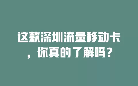 这款深圳流量移动卡，你真的了解吗？