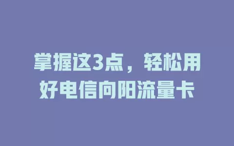 掌握这3点，轻松用好电信向阳流量卡