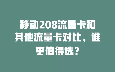 移动208流量卡和其他流量卡对比，谁更值得选？