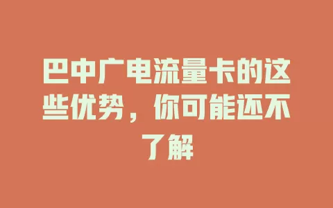 巴中广电流量卡的这些优势，你可能还不了解
