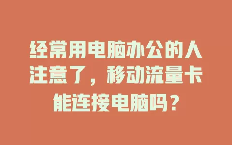 经常用电脑办公的人注意了，移动流量卡能连接电脑吗？