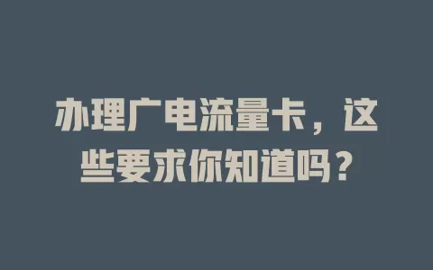 办理广电流量卡，这些要求你知道吗？