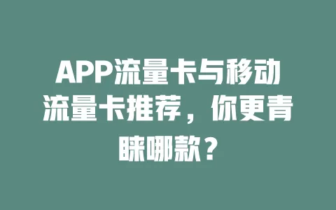 APP流量卡与移动流量卡推荐，你更青睐哪款？