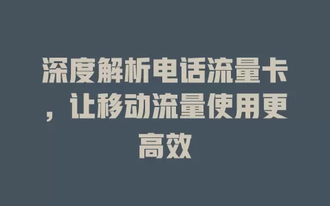 深度解析电话流量卡，让移动流量使用更高效