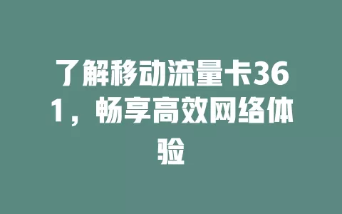 了解移动流量卡361，畅享高效网络体验