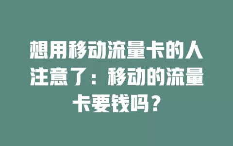 想用移动流量卡的人注意了：移动的流量卡要钱吗？