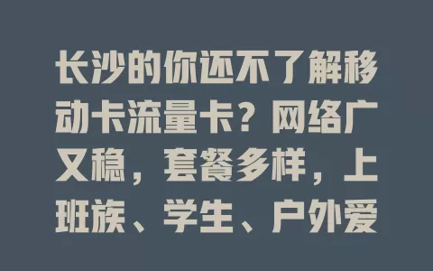 长沙的你还不了解移动卡流量卡？网络广又稳，套餐多样，上班族、学生、户外爱好者都适用，按习惯选卡畅享便捷移动网络