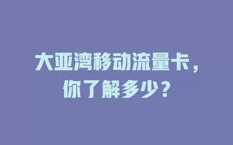 大亚湾移动流量卡，你了解多少？