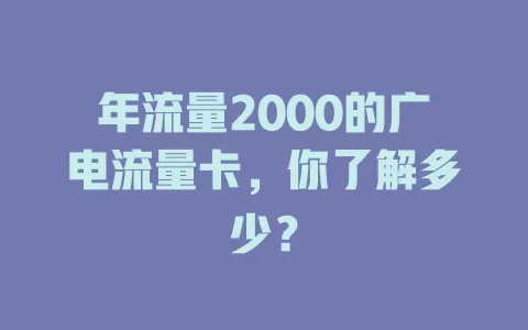 年流量2000的广电流量卡，你了解多少？