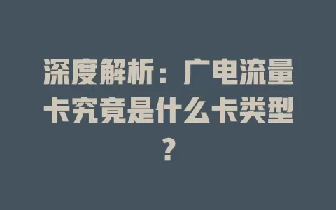 深度解析：广电流量卡究竟是什么卡类型？