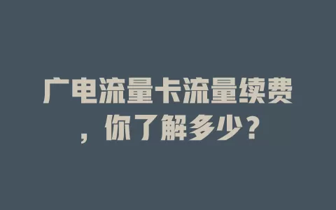 广电流量卡流量续费，你了解多少？