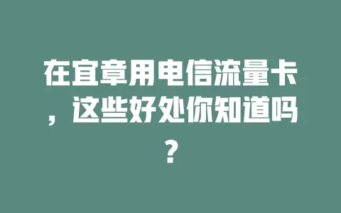 在宜章用电信流量卡，这些好处你知道吗？
