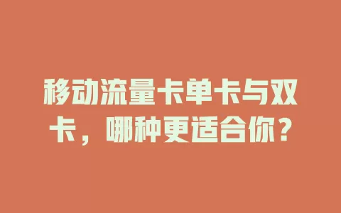 移动流量卡单卡与双卡，哪种更适合你？