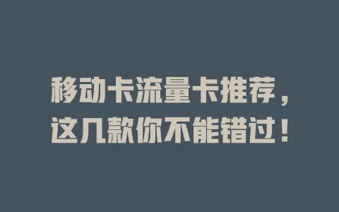 移动卡流量卡推荐，这几款你不能错过！
