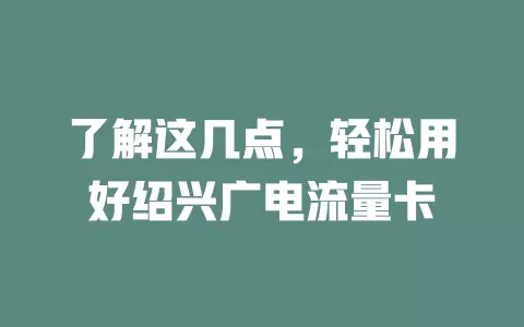 了解这几点，轻松用好绍兴广电流量卡