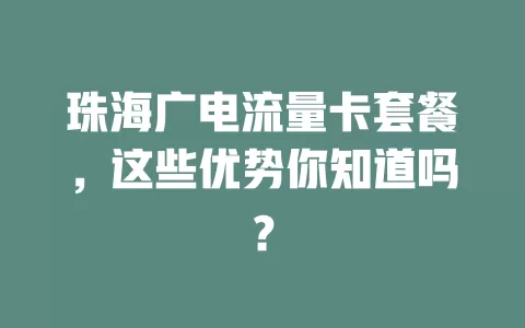 珠海广电流量卡套餐,这些优势你知道吗?