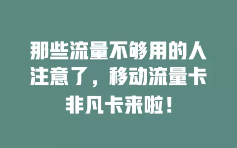 那些流量不够用的人注意了，移动流量卡非凡卡来啦！