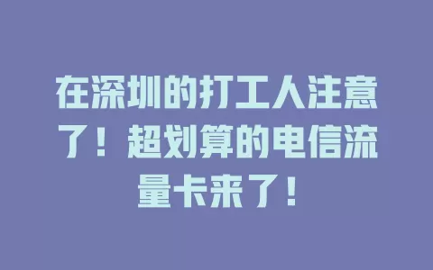 在深圳的打工人注意了！超划算的电信流量卡来了！