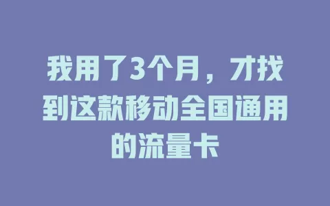 我用了3个月，才找到这款移动全国通用的流量卡