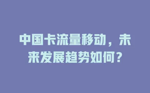 中国卡流量移动，未来发展趋势如何？