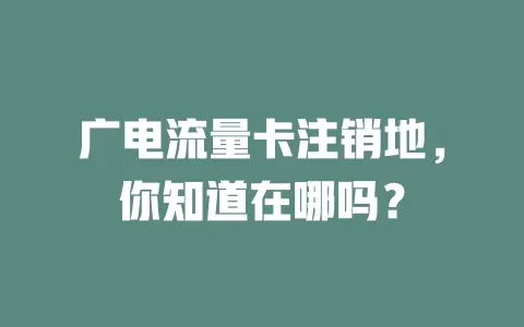 广电流量卡注销地，你知道在哪吗？