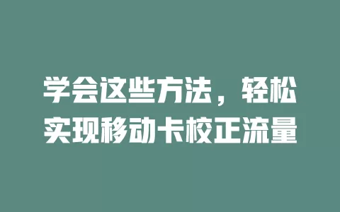 学会这些方法，轻松实现移动卡校正流量