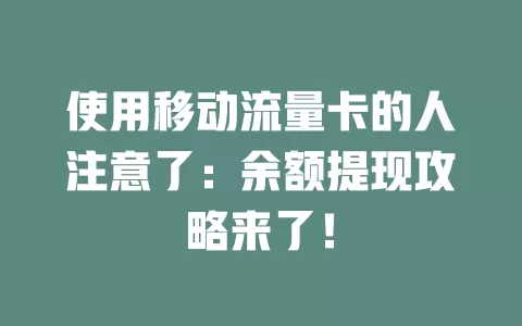 使用移动流量卡的人注意了：余额提现攻略来了！