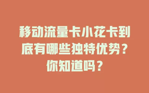 移动流量卡小花卡到底有哪些独特优势？你知道吗？