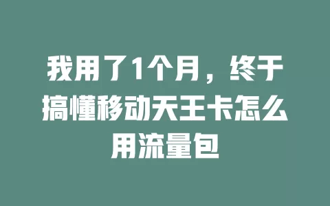 我用了1个月，终于搞懂移动天王卡怎么用流量包