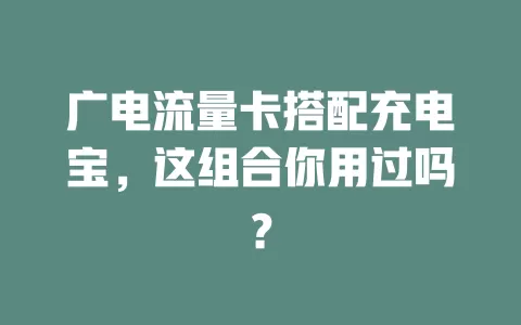 广电流量卡搭配充电宝，这组合你用过吗？
