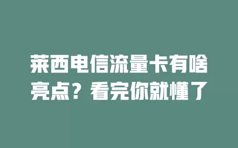 莱西电信流量卡有啥亮点？看完你就懂了