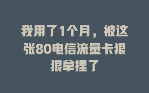 我用了1个月，被这张80电信流量卡狠狠拿捏了