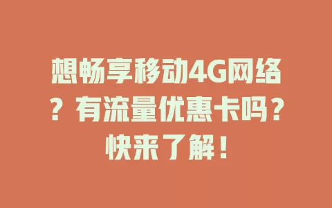 想畅享移动4G网络？有流量优惠卡吗？快来了解！