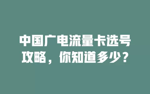 中国广电流量卡选号攻略，你知道多少？
