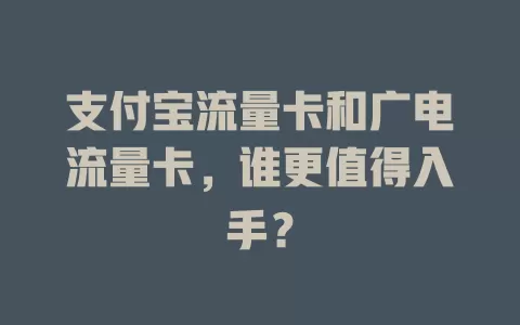 支付宝流量卡和广电流量卡，谁更值得入手？