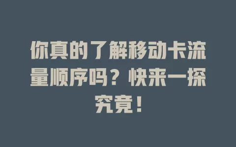 你真的了解移动卡流量顺序吗？快来一探究竟！