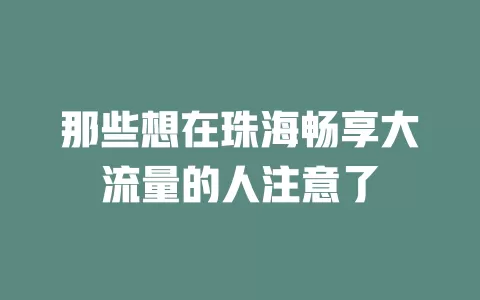 那些想在珠海畅享大流量的人注意了