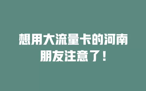 想用大流量卡的河南朋友注意了！