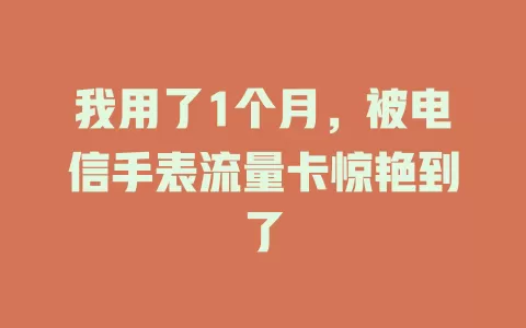 我用了1个月，被电信手表流量卡惊艳到了